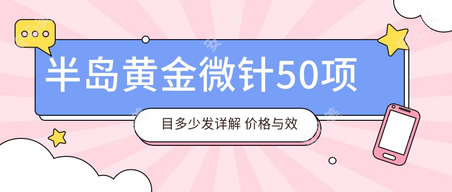 半岛黄金微针50项目多少发详解 价格与疗效排名分析