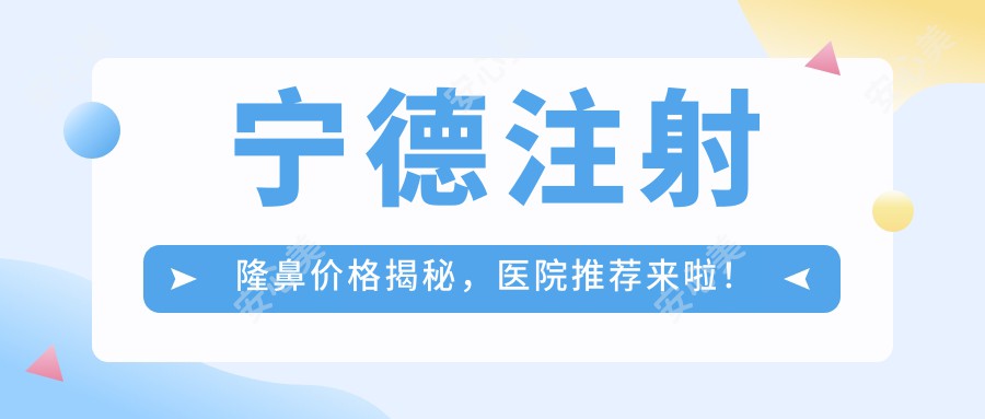 宁德注射隆鼻价格揭秘，医院推荐来啦！