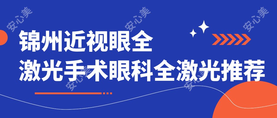 锦州近视眼全激光手术眼科全激光推荐