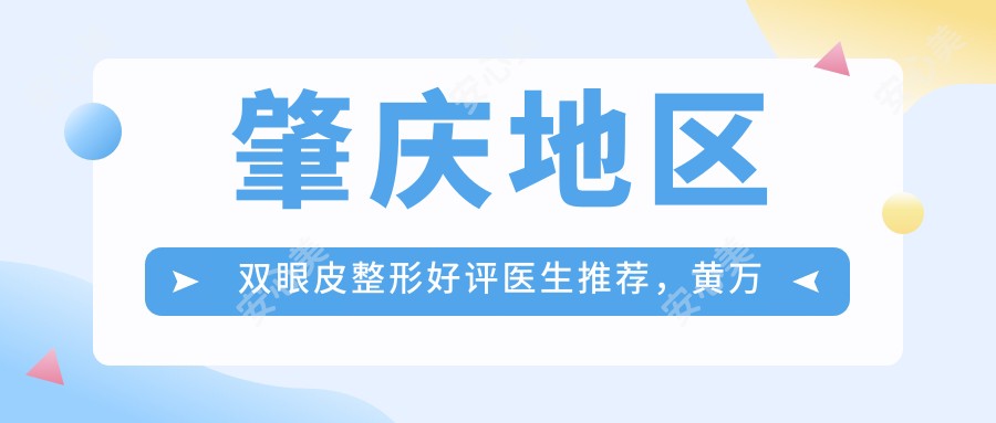 肇庆地区双眼皮整形好评医生推荐，黄万宇与李雄伟医生技术如何？