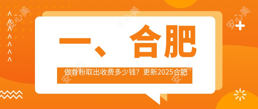 一、合肥做骨粉取出收费多少钱？更新2025合肥骨粉取出收费表