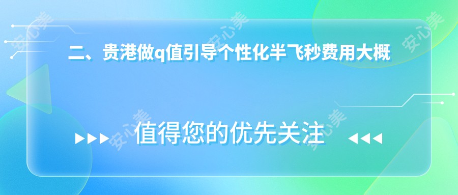 二、贵港做q值引导个性化半飞秒费用大概需要多少钱？华厦16998、17099、13569