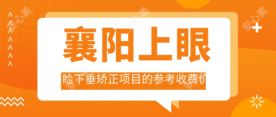 襄阳上眼睑下垂矫正项目的参考收费价格表