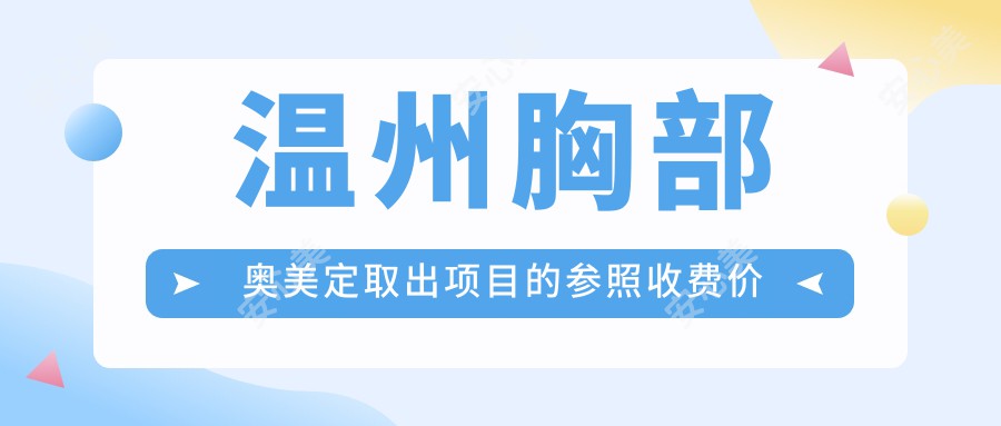 温州胸部奥美定取出项目的参照收费价格表