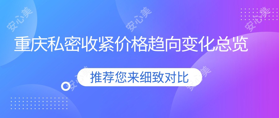 重庆私密收紧价格趋向变化总览