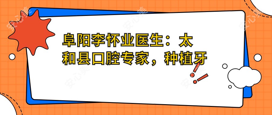 阜阳李怀业医生：太和县口腔医生，种植牙与儿童矫正有名解析