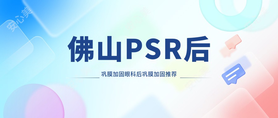 佛山PSR后巩膜加固眼科后巩膜加固推荐