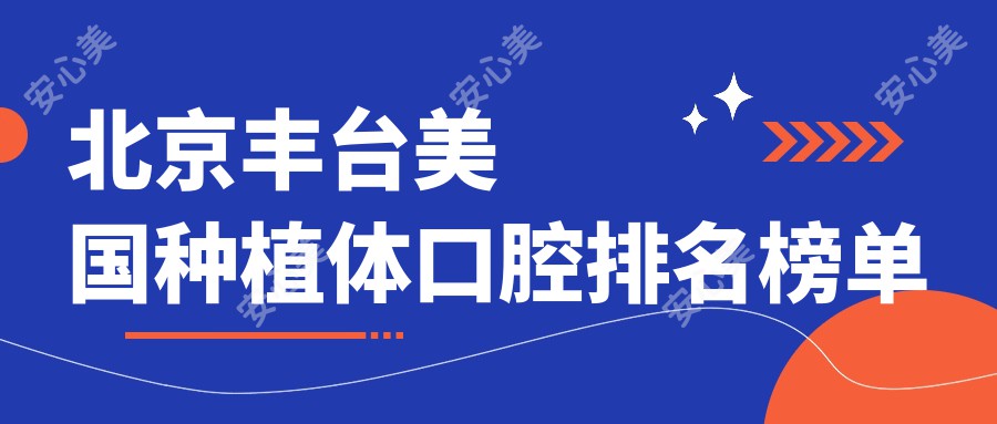 北京丰台美国种植体口腔排名榜单