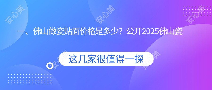 一、佛山做瓷贴面价格是多少？公开2025佛山瓷贴面价目单