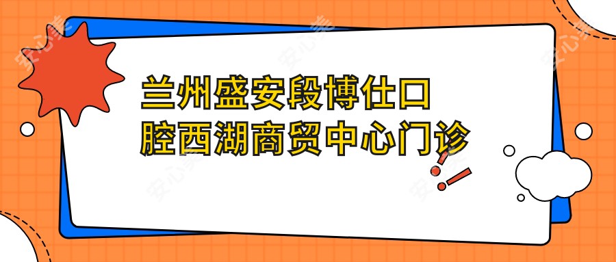 兰州盛安段博仕口腔西湖商贸中心门诊部