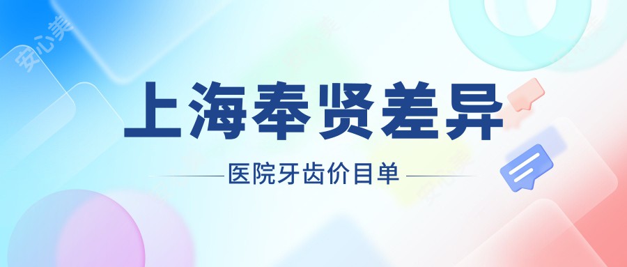 上海奉贤差异医院牙齿价目单