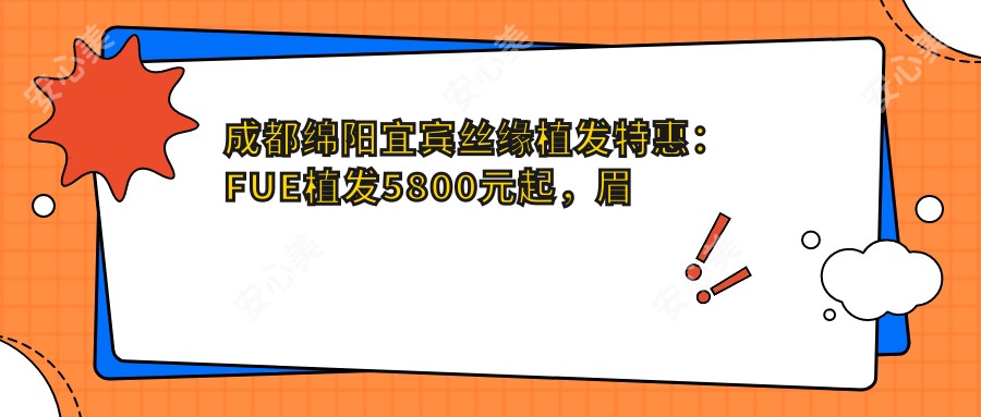 成都绵阳宜宾丝缘植发实惠：FUE植发5800元起，眉毛种植9800元全览