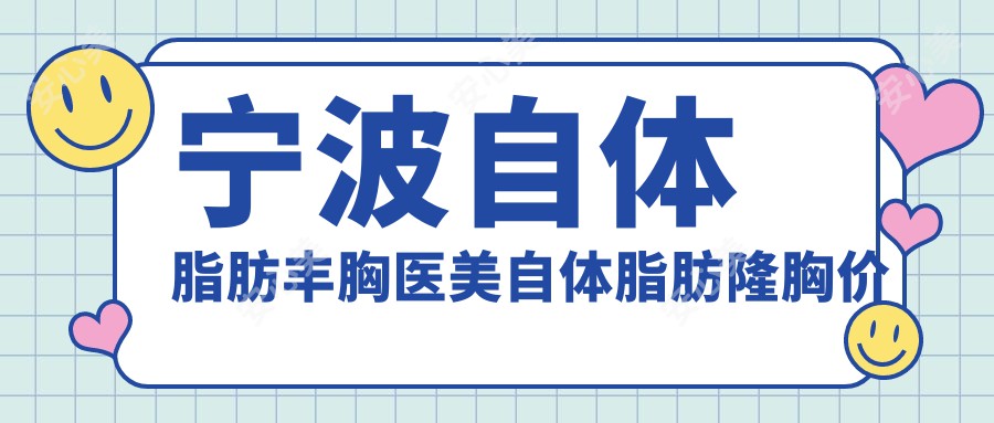 宁波自体脂肪丰胸医美自体脂肪隆胸价格表