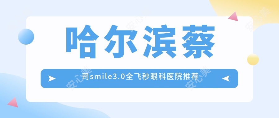 哈尔滨蔡司smile3.0全飞秒眼科医院推荐