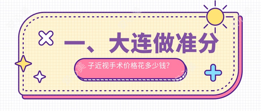 一、大连做准分子近视手术价格花多少钱？公开2025大连准分子近视手术价格表