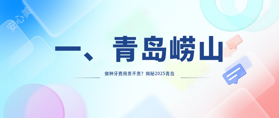 一、青岛崂山做种牙费用贵不贵？揭秘2025青岛崂山种牙价格表