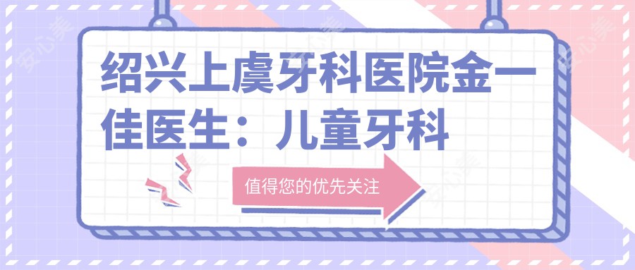 绍兴上虞牙科医院金一佳医生:儿童牙科医生,专治龋齿与牙髓炎