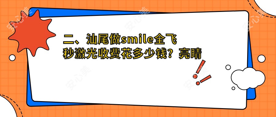 二、汕尾做smile全飞秒激光收费花多少钱？亮睛工程12390/13660/16868