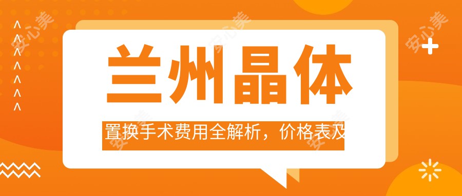 兰州晶体置换手术费用全解析，价格表及医院地址一网打尽