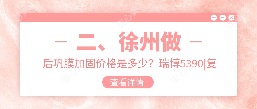 二、徐州做后巩膜加固价格是多少？瑞博5390|复兴4959|瑞博5799