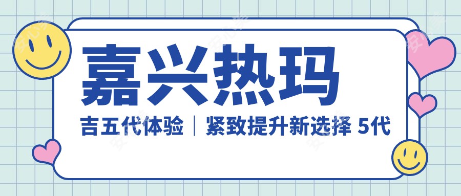 嘉兴热玛吉五代体验｜紧致提升新选择 5代热玛吉疗效赞 价格亲民别错过！