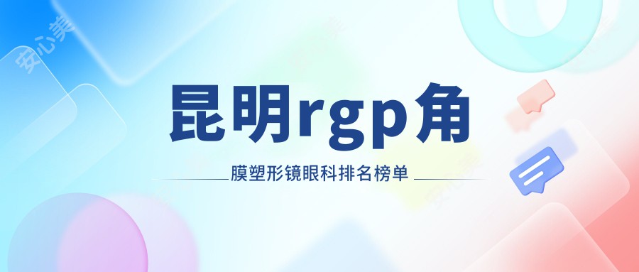 昆明rgp角膜塑形镜眼科排名榜单