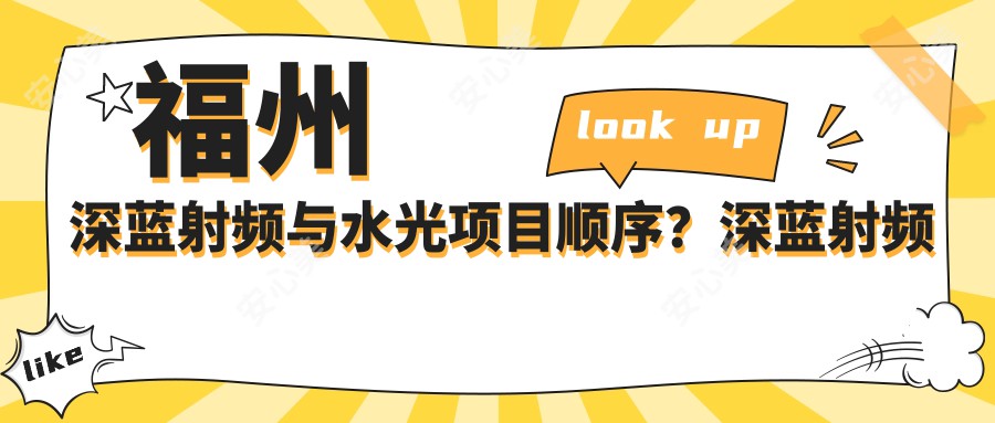 福州深蓝射频与水光项目顺序？深蓝射频后多久适宜做水光？价格揭秘！