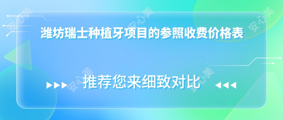 潍坊瑞士种植牙项目的参照收费价格表