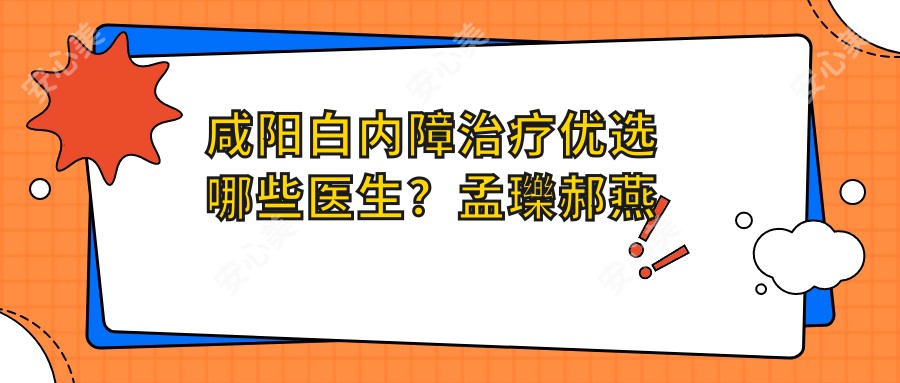 咸阳白内障治疗优选哪些医生？孟瓅郝燕生等爱尔眼科医生备受推崇