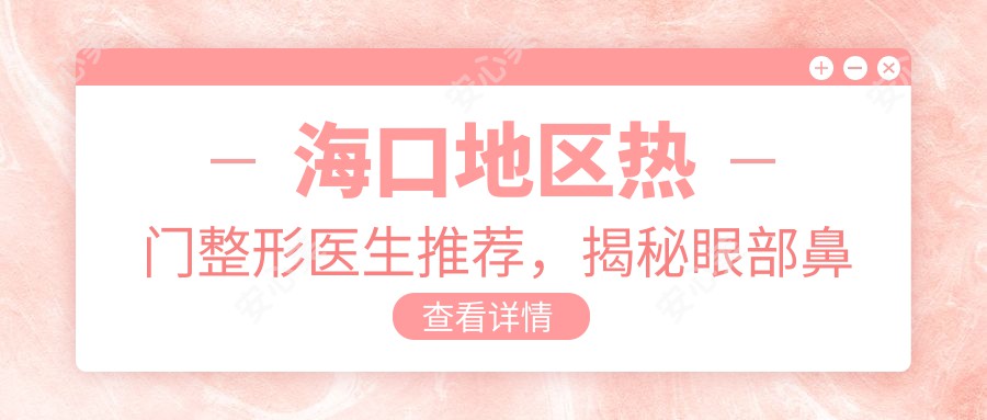 海口地区热门整形医生推荐，揭秘眼部鼻部整形医生名单