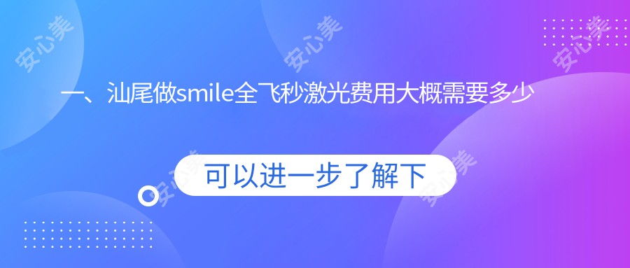 一、汕尾做smile全飞秒激光费用大概需要多少钱？公布2025汕尾smile全飞秒激光价目单