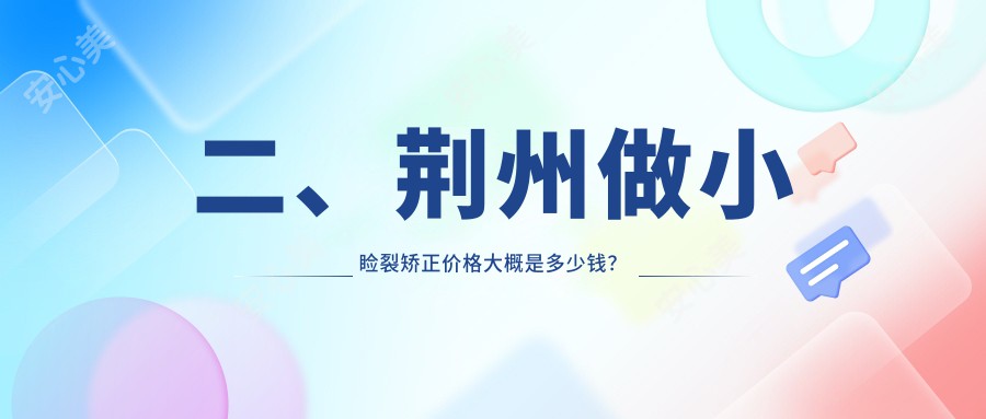 二、荆州做小睑裂矫正价格大概是多少钱？华厦眼科5669、洛基4599、4160