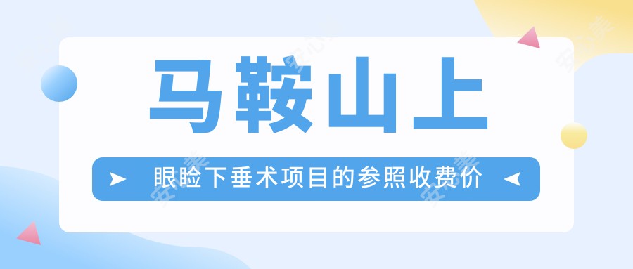 马鞍山上眼睑下垂术项目的参照收费价格表