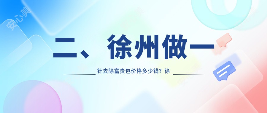 二、徐州做一针去除富贵包价格多少钱？徐州玖美2699/京城2668/医科3569