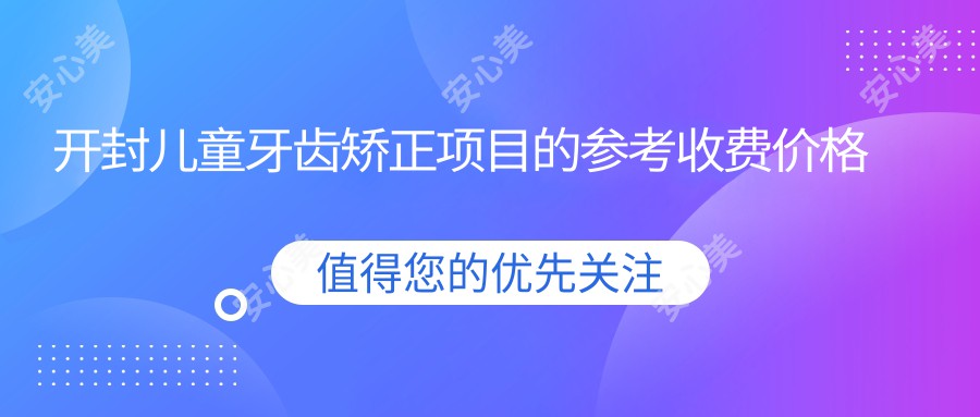 开封儿童牙齿矫正项目的参考收费价格表