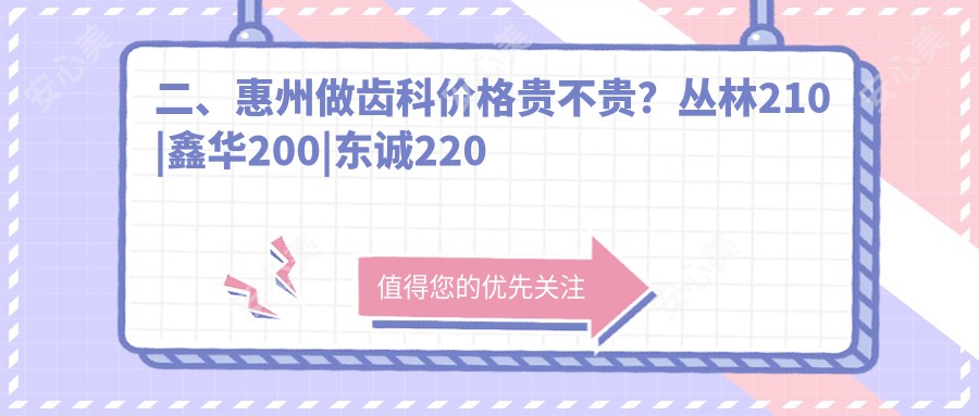 二、惠州做齿科价格贵不贵？丛林210|鑫华200|东诚220