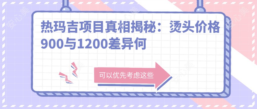 热玛吉项目真相揭秘：烫头价格900与1200差异何在 排名疗效成焦点