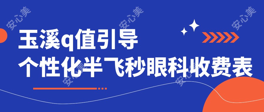 玉溪q值引导个性化半飞秒眼科收费表