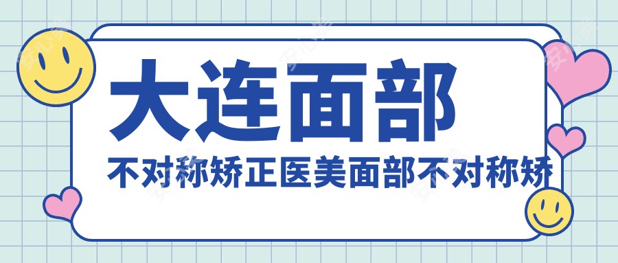 大连面部不对称矫正医美面部不对称矫正推荐