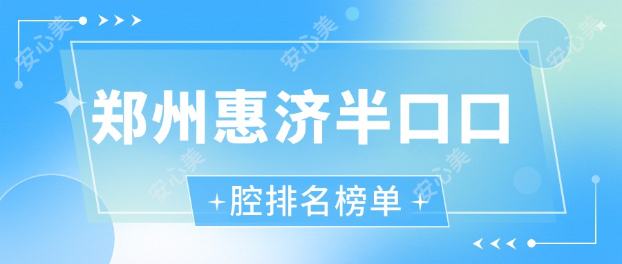 郑州惠济半口口腔排名榜单