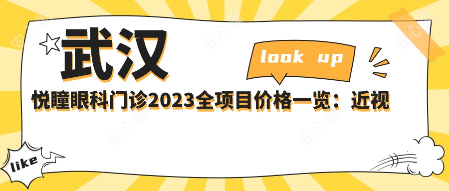 武汉悦瞳眼科门诊2023全项目价格一览：近视激光手术8000+|白内障超声乳化术5000+|全飞秒激光矫正12000+