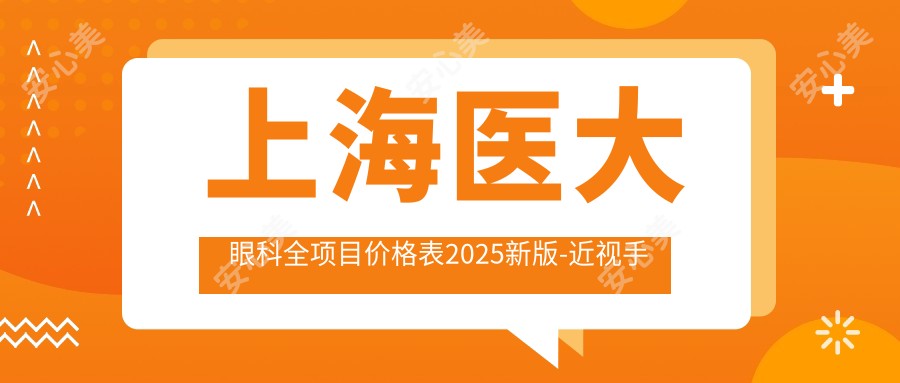 上海医大眼科全项目价格表2025新版-近视手术8K元起详列各项费用