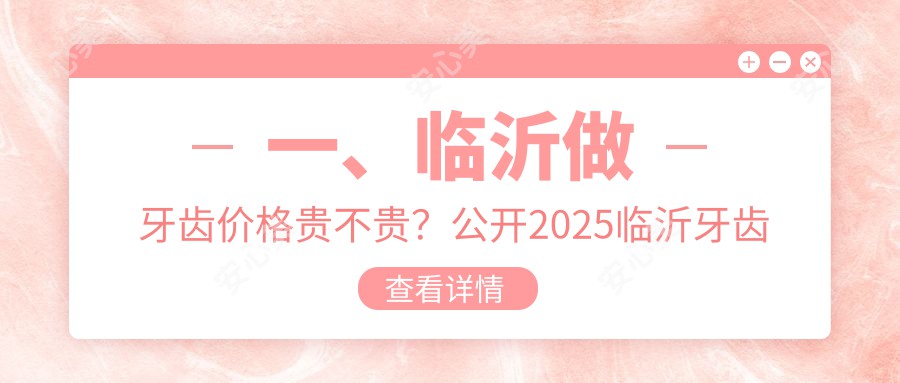 一、临沂做牙齿价格贵不贵？公开2025临沂牙齿价目表