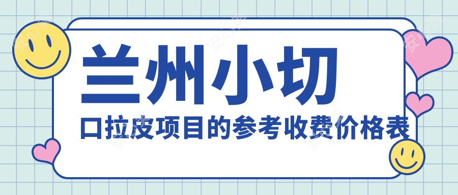 兰州小切口拉皮项目的参考收费价格表