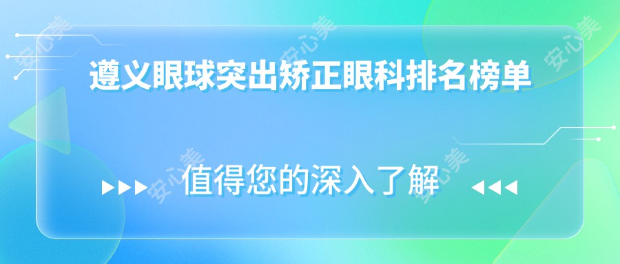 遵义眼球突出矫正眼科排名榜单