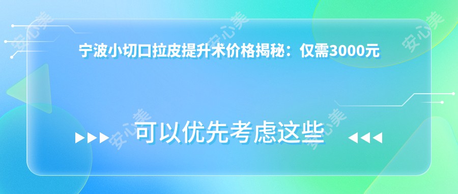 宁波小切口拉皮提升术价格揭秘：仅需3000元起，年轻不再是梦！