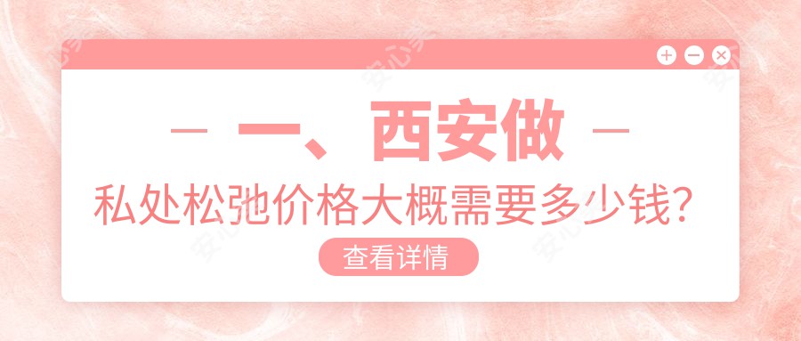 一、西安做私处松弛价格大概需要多少钱？揭晓2025西安私处松弛价目单