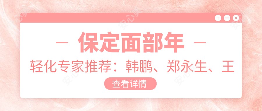 保定面部年轻化医生推荐：韩鹏、郑永生、王俭，三位医生实力打造青春容颜