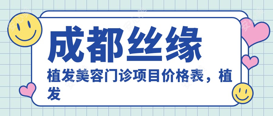 成都丝缘植发美容门诊项目价格表，植发及美容服务低至8800元起全览