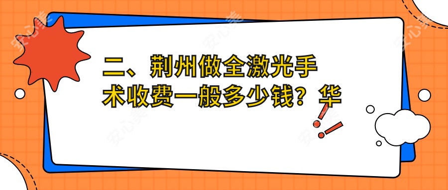 二、荆州做全激光手术收费一般多少钱？华厦眼科16489/洛基14199/12550